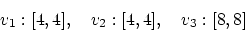 \begin{displaymath}
v_1: [4,4], \quad v_2: [4,4], \quad v_3: [8,8]
\end{displaymath}