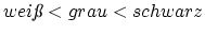 $wei{\textit{\ss{}}} < grau < schwarz$